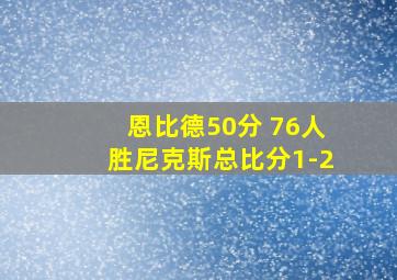 恩比德50分 76人胜尼克斯总比分1-2